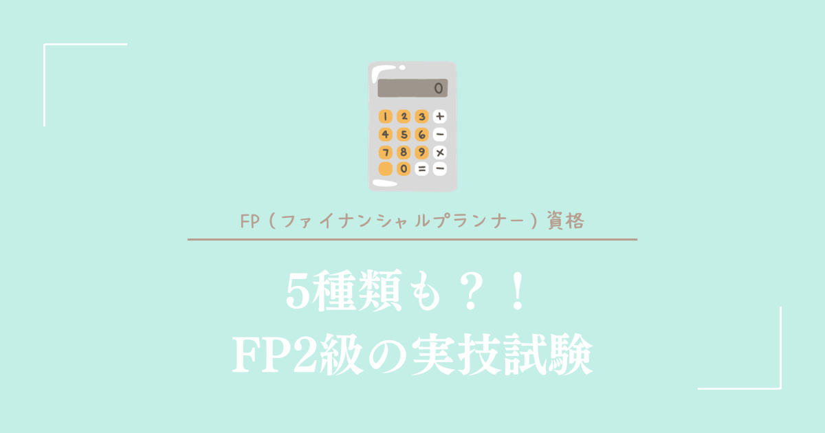 5種類も？！FP（ファイナンシャルプランナー）2級の実技試験 - yasumin