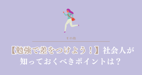 勉強で差をつけよう！社会人が知っておくべきポイント