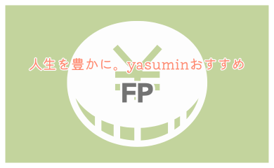 人生を豊かに。yasuminおすすめ「FP」
