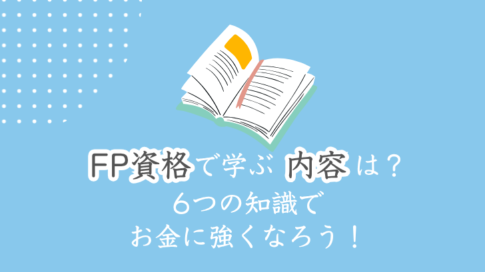 FP資格で学ぶ内容は？6つの知識でお金に強くなろう！
